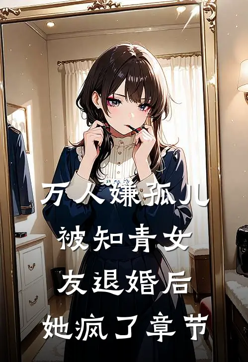 万人嫌孤儿被知青女友退婚后，她疯了章节