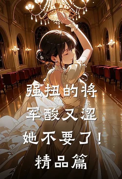 强扭的将军酸又涩，她不要了！精品篇