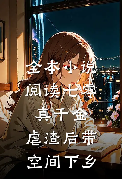 全本小说阅读七零真千金，虐渣后带空间下乡