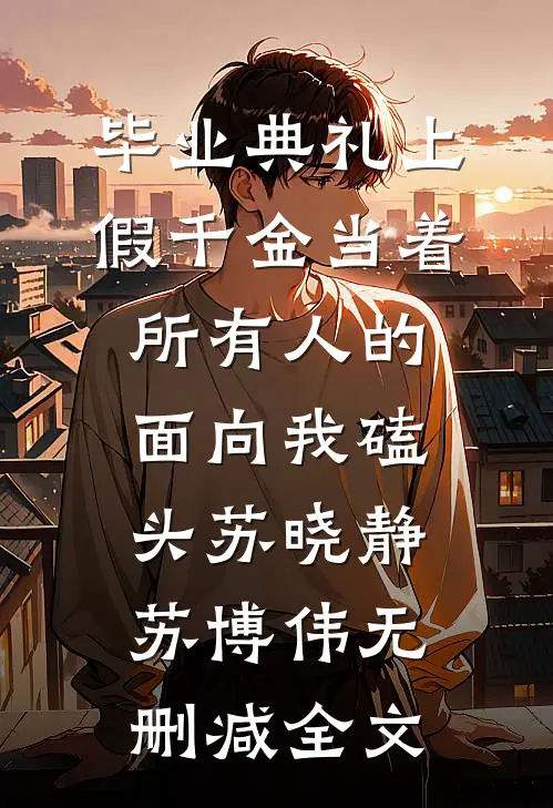 毕业典礼上，假千金当着所有人的面向我磕头苏晓静苏博伟无删减全文