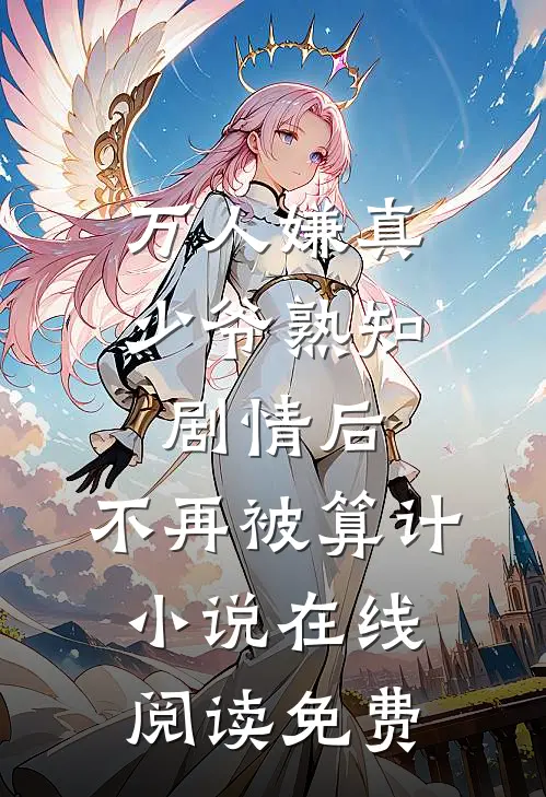 万人嫌真少爷熟知剧情后，不再被算计小说在线阅读免费