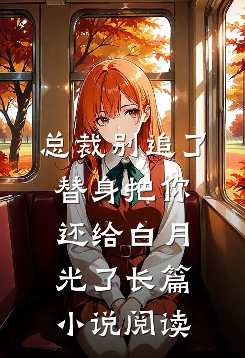 总裁别追了，替身把你还给白月光了长篇小说阅读