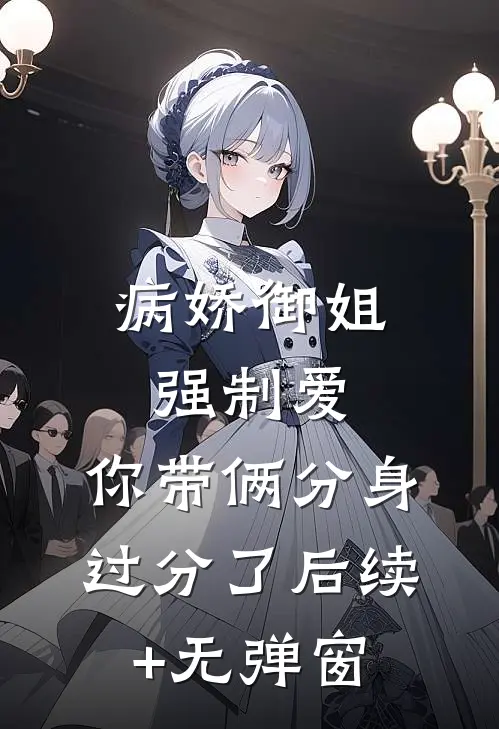 病娇御姐强制爱，你带俩分身过分了后续+无弹窗