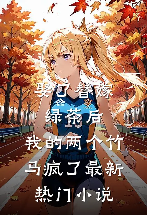 娶了替嫁绿茶后，我的两个竹马疯了最新热门小说
