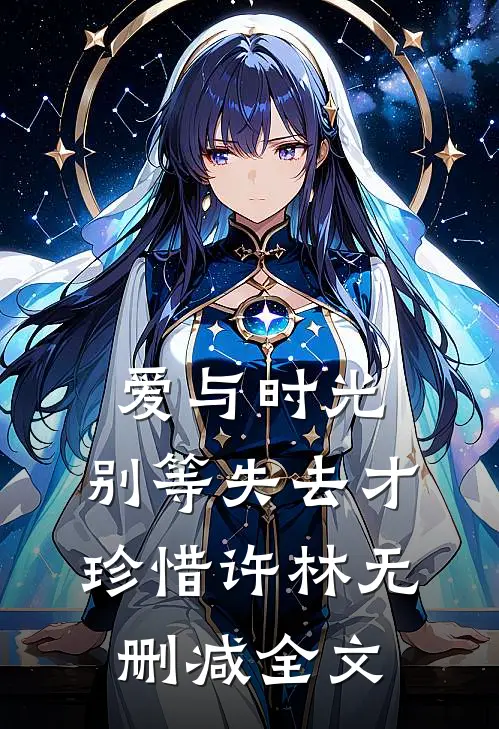 爱与时光，别等失去才珍惜许林无删减全文