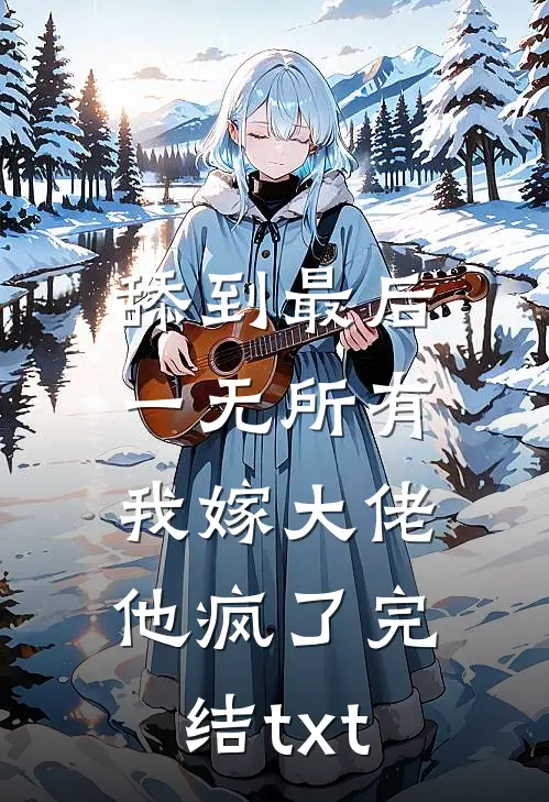 舔到最后一无所有，我嫁大佬他疯了完结txt