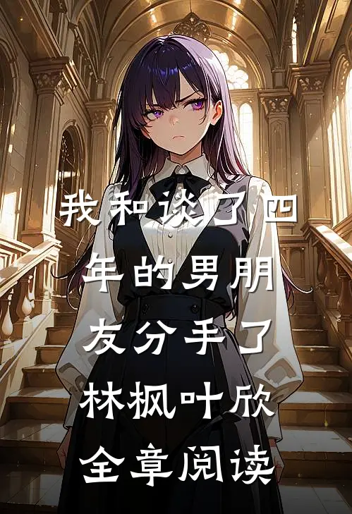 我和谈了四年的男朋友分手了林枫叶欣全章阅读