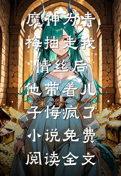 魔神为青梅抽走我情丝后，他带着儿子悔疯了。小说免费阅读全文