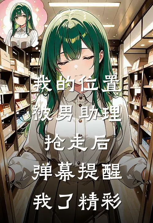 我的位置被男助理抢走后，弹幕提醒我了精彩