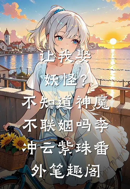 让我娶妖怪？不知道神魔不联姻吗：李冲云紫珠番外笔趣阁