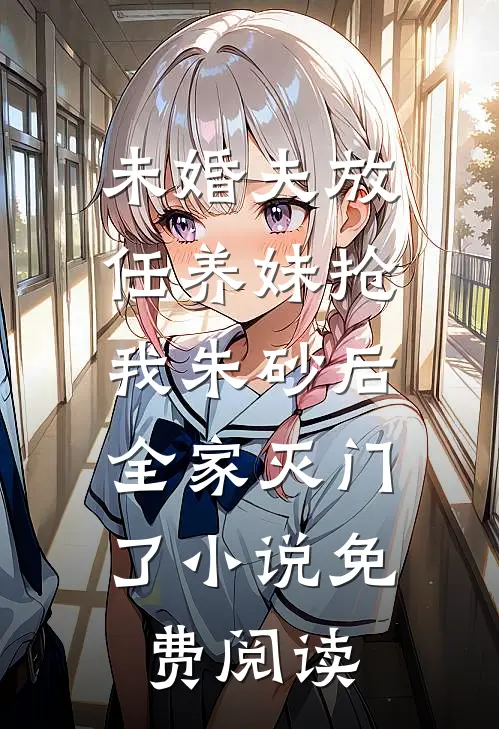 未婚夫放任养妹抢我朱砂后，全家灭门了小说免费阅读
