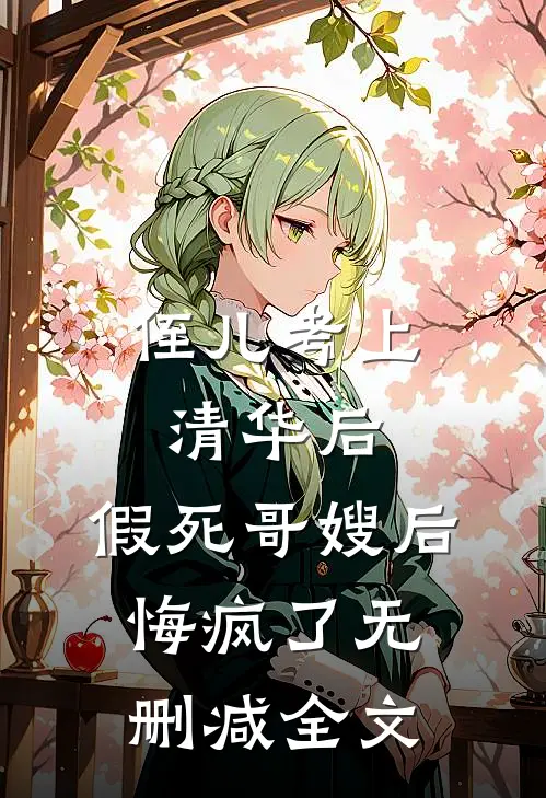 侄儿考上清华后，假死哥嫂后悔疯了无删减全文