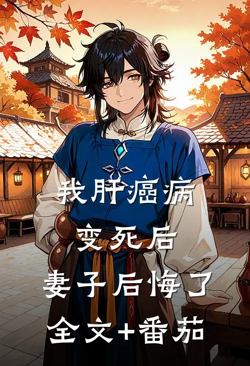 我肝癌病变死后，妻子后悔了全文+番茄