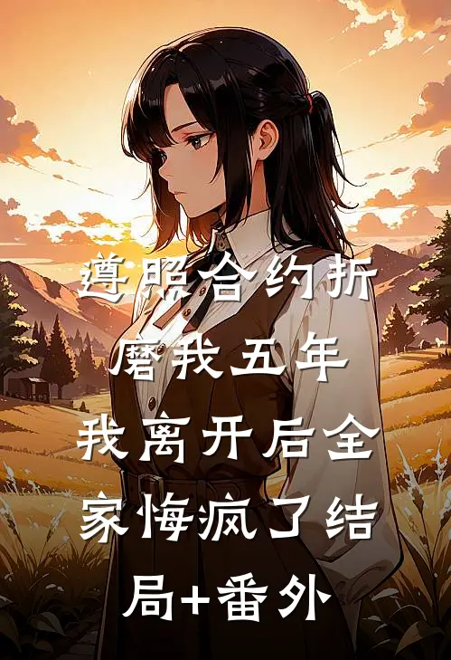 遵照合约折磨我五年，我离开后全家悔疯了结局+番外