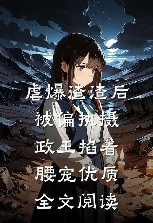 虐爆渣渣后，被偏执摄政王掐着腰宠优质全文阅读