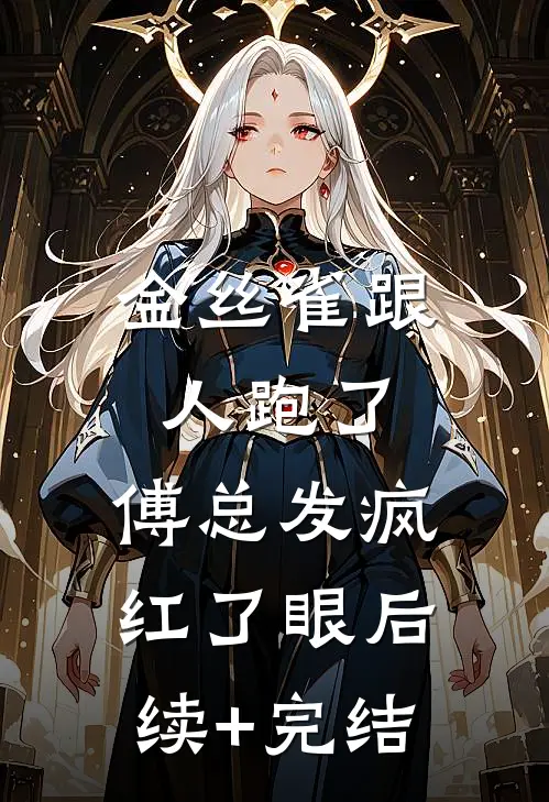 金丝雀跟人跑了，傅总发疯红了眼后续+完结