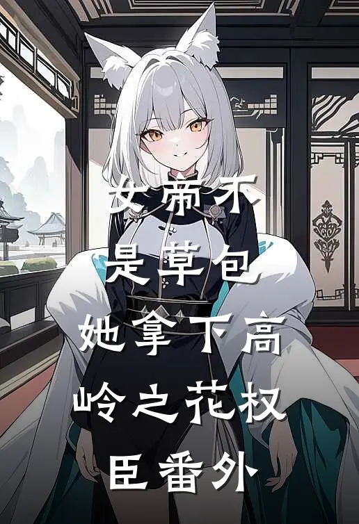 女帝不是草包，她拿下高岭之花权臣番外