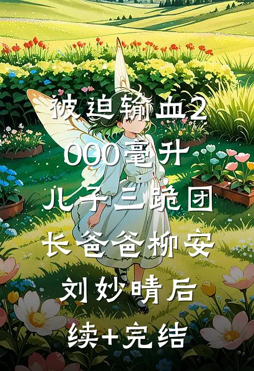 被迫输血2000毫升，儿子三跪团长爸爸柳安刘妙晴后续+完结