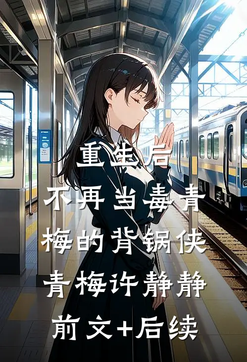 重生后，不再当毒青梅的背锅侠青梅许静静前文+后续