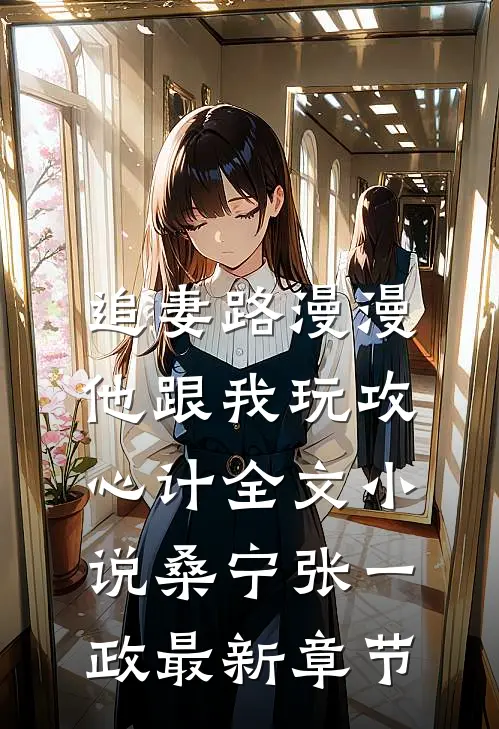 追妻路漫漫，他跟我玩攻心计全文小说桑宁张一政最新章节