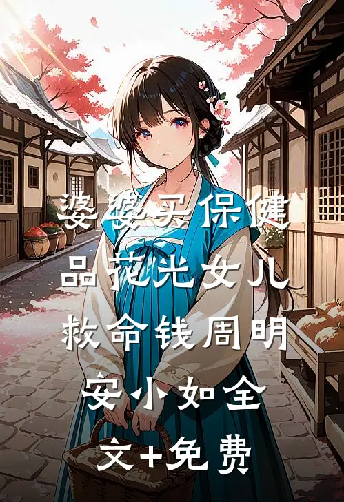 婆婆买保健品花光女儿救命钱周明安小如全文+免费