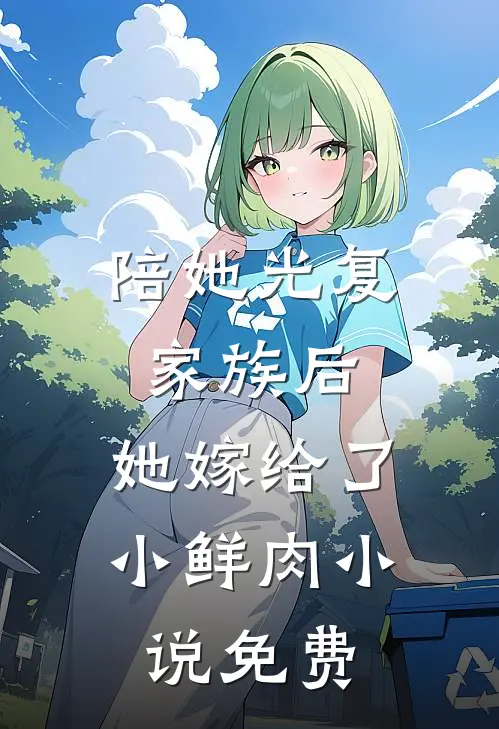 陪她光复家族后，她嫁给了小鲜肉小说免费
