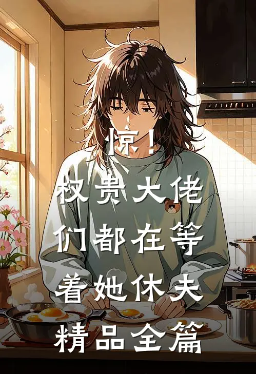 惊！权贵大佬们都在等着她休夫精品全篇
