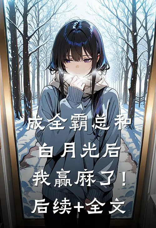 成全霸总和白月光后，我赢麻了！后续+全文