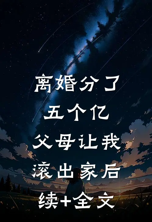 离婚分了五个亿，父母让我滚出家后续+全文