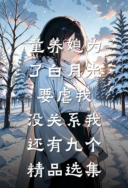 童养媳为了白月光要虐我，没关系我还有九个精品选集