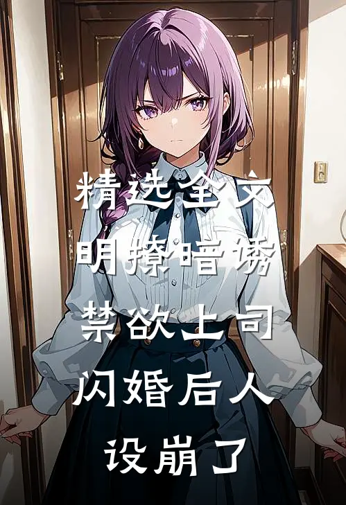 精选全文明撩暗诱，禁欲上司闪婚后人设崩了