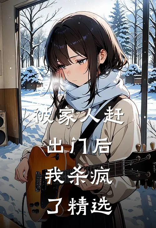 被家人赶出门后，我杀疯了精选