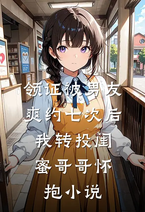 领证被男友爽约七次后，我转投闺蜜哥哥怀抱小说