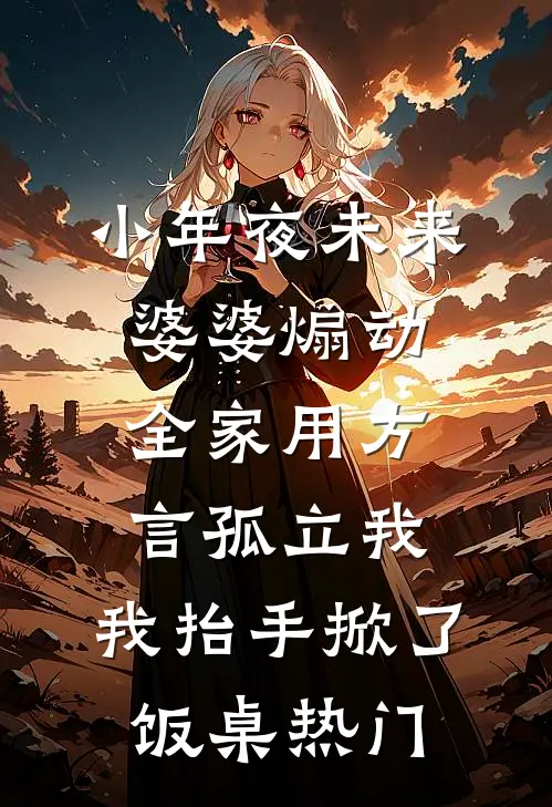 小年夜未来婆婆煽动全家用方言孤立我，我抬手掀了饭桌热门