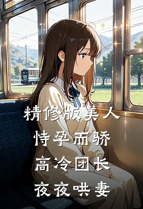 精修版美人恃孕而骄，高冷团长夜夜哄妻