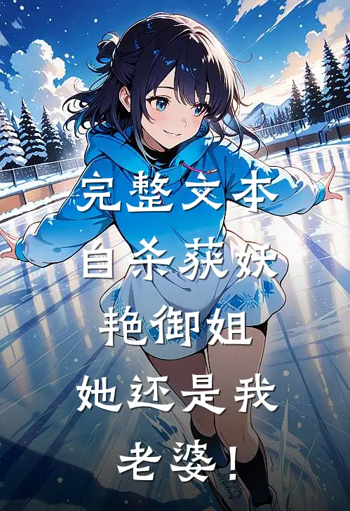 完整文本自杀获妖艳御姐，她还是我老婆！
