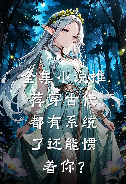 全集小说推荐穿古代，都有系统了还能惯着你？