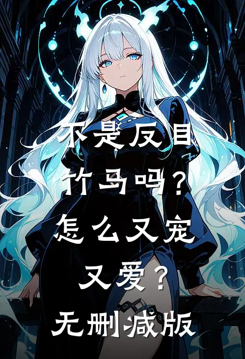 不是反目竹马吗？怎么又宠又爱？无删减版