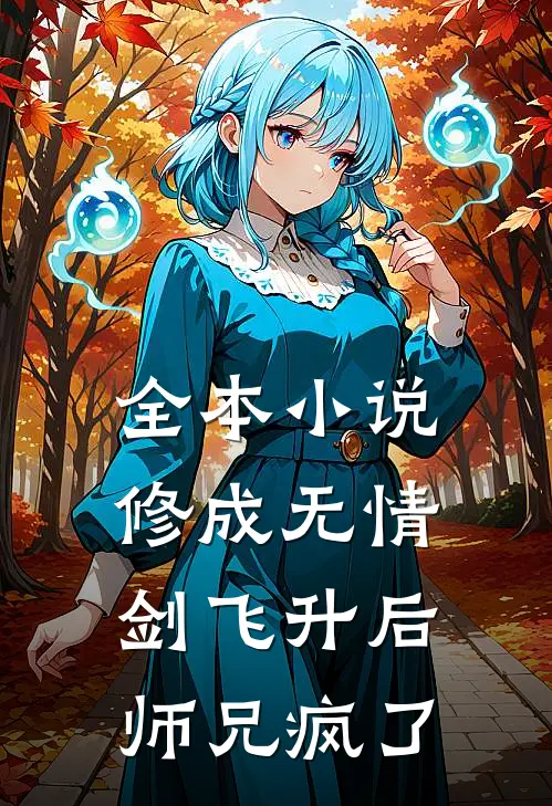 全本小说修成无情剑飞升后，师兄疯了