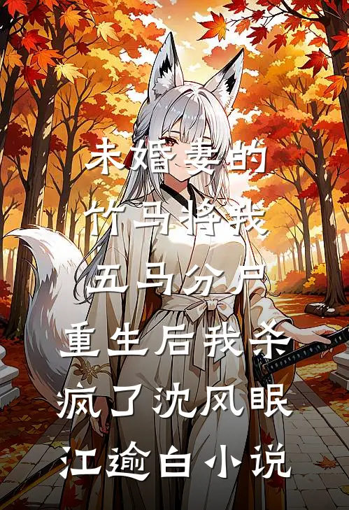 未婚妻的竹马将我五马分尸，重生后我杀疯了沈风眠江逾白小说