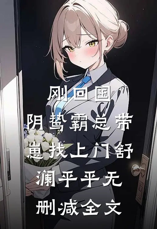 刚回国，阴鸷霸总带崽找上门舒澜平平无删减全文