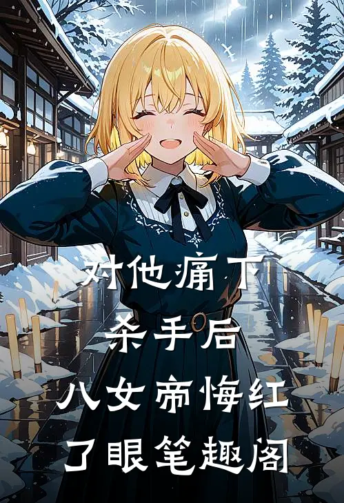 对他痛下杀手后，八女帝悔红了眼笔趣阁