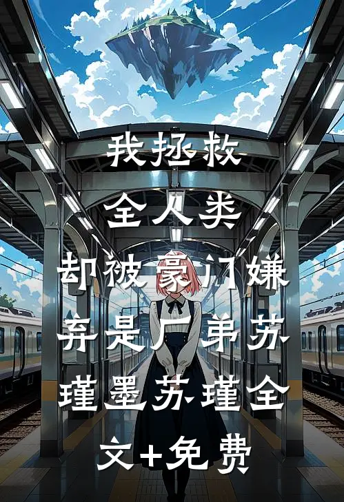 我拯救全人类，却被豪门嫌弃是厂弟苏瑾墨苏瑾全文+免费
