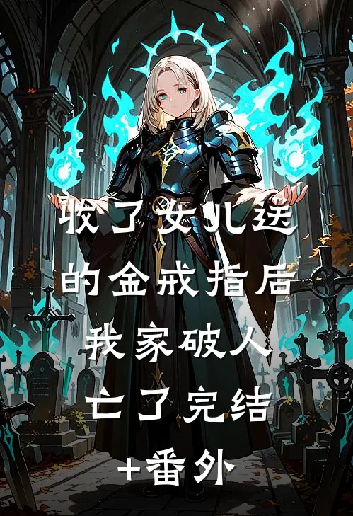 收了女儿送的金戒指后，我家破人亡了完结+番外