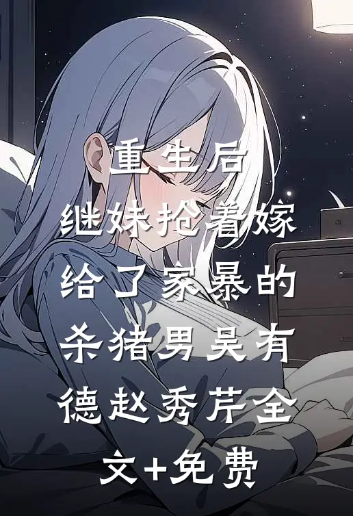 重生后，继妹抢着嫁给了家暴的杀猪男吴有德赵秀芹全文+免费