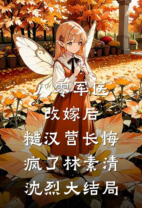 八零军医改嫁后，糙汉营长悔疯了林素清沈烈大结局