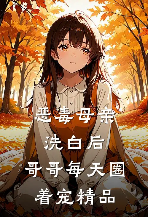 恶毒母亲洗白后，哥哥每天圈着宠精品