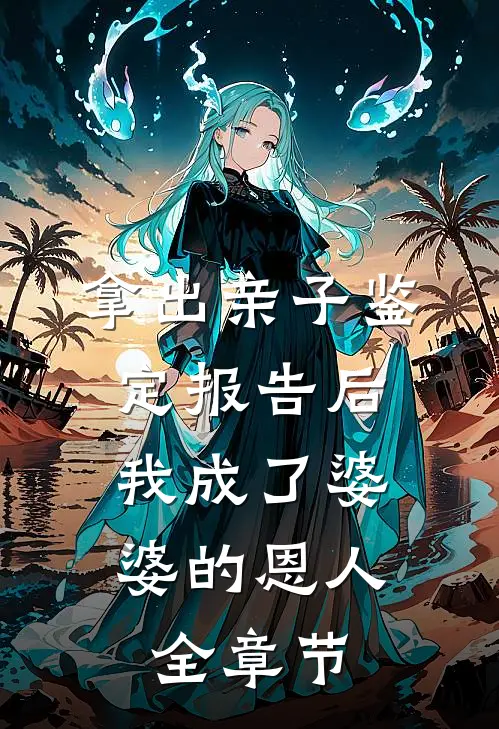 拿出亲子鉴定报告后，我成了婆婆的恩人全章节