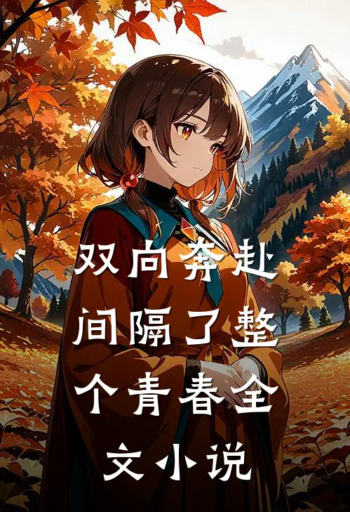 双向奔赴，间隔了整个青春全文小说