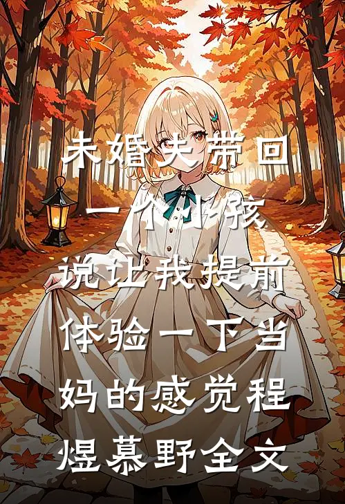 未婚夫带回一个小孩，说让我提前体验一下当妈的感觉程煜慕野全文